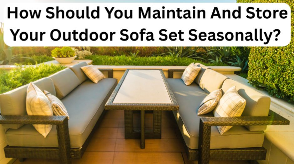 How Should You Maintain And Store Your Outdoor Sofa Set Seasonally