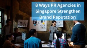 8 Ways PR Agencies in Singapore Strengthen Brand Reputation