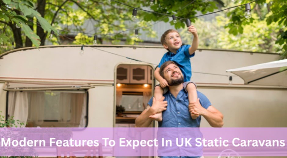 Modern Features To Expect In UK Static Caravans